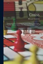 Chess: Theory & Practice; Containing the Laws & History of the Game, Together With an Analysis of the Openings, & a Treatise of end Games ...