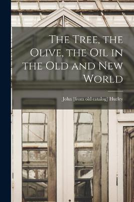 The Tree, the Olive, the oil in the Old and New World - John Hurley - cover