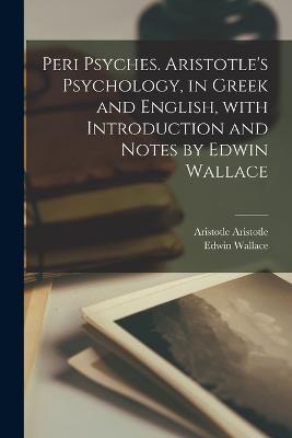 Peri psyches. Aristotle's psychology, in Greek and English, with introduction and notes by Edwin Wallace - Edwin Wallace,Aristotle Aristotle - cover