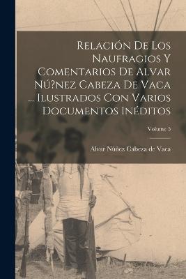 Relación de los naufragios y Comentarios de Alvar Nú?nez Cabeza de Vaca ... ilustrados con varios documentos inéditos; Volume 5 - cover