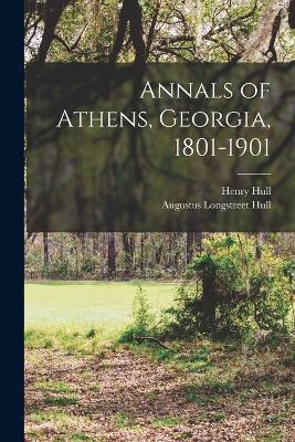 Annals of Athens, Georgia, 1801-1901 - Henry Hull,Augustus Longstreet Hull - cover
