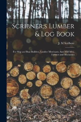 Scribner;s Lumber & log Book; for Ship and Boat Builders, Lumber Merchants, Saw-mill men, Farmers and Mechanics - Scribner J M - cover