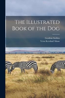 The Illustrated Book of the Dog - Gordon Stables,Vero Kemball Shaw - cover