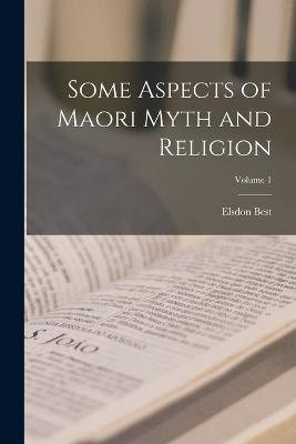 Some Aspects of Maori Myth and Religion; Volume 1 - Elsdon Best - cover