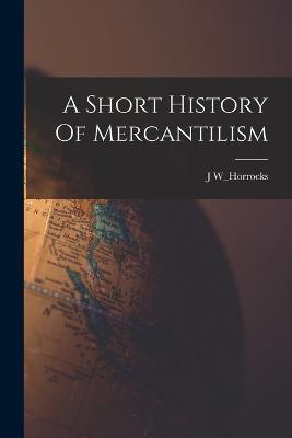 A Short History Of Mercantilism - J W_horrocks - cover