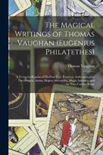 The Magical Writings of Thomas Vaughan (Eugenius Philatethes): A Verbatim Reprint of His First Four Treatises: Anthroposophia Theomagica, Anima Magica Abscondita, Magia Adamica, and the True Coelum Terrae