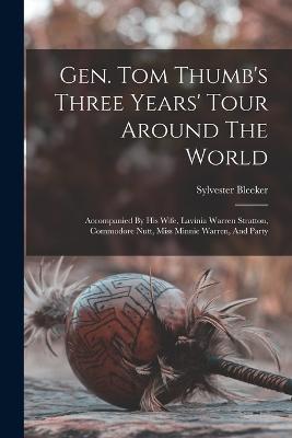Gen. Tom Thumb's Three Years' Tour Around The World: Accompanied By His Wife, Lavinia Warren Stratton, Commodore Nutt, Miss Minnie Warren, And Party - Bleeker Sylvester - cover