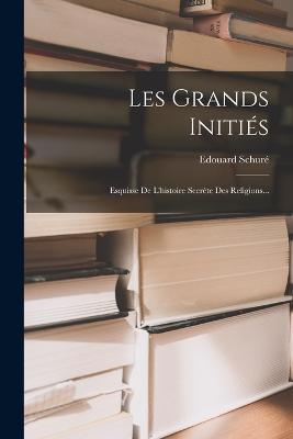 Les Grands Inities: Esquisse De L'histoire Secrete Des Religions... - Edouard Schure - cover