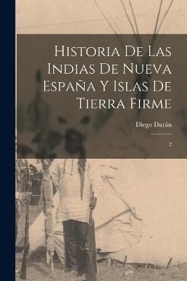 Historia de las Indias de Nueva Espana y islas de Tierra Firme: 2 - Diego Duran - cover