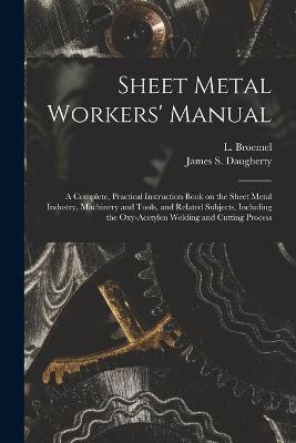 Sheet Metal Workers' Manual; a Complete, Practical Instruction Book on the Sheet Metal Industry, Machinery and Tools, and Related Subjects, Including the Oxy-acetylen Welding and Cutting Process - cover