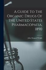 A Guide To The Organic Drugs Of The United States Pharmacopaeia, 1890
