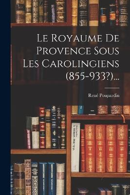 Le Royaume De Provence Sous Les Carolingiens (855-933?)... - René Poupardin - cover