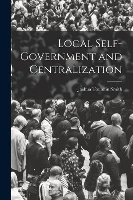 Local Self-Government and Centralization - Joshua Toulmin Smith - cover