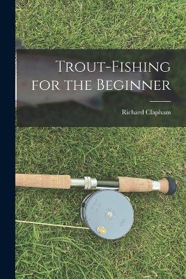 Trout-Fishing for the Beginner - Clapham Richard - cover