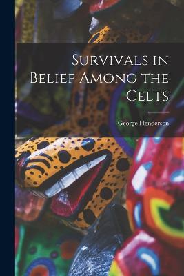 Survivals in Belief Among the Celts - George Henderson - cover