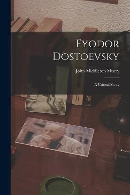 Fyodor Dostoevsky: A Critical Study - John Middleton Murry - cover