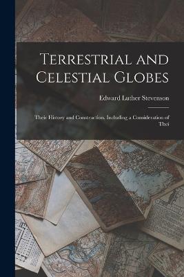 Terrestrial and Celestial Globes: Their History and Construction, Including a Consideration of Thei - Stevenson Edward Luther - cover