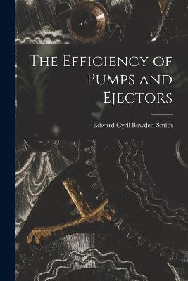 The Efficiency of Pumps and Ejectors - Edward Cyril Bowden-Smith - cover