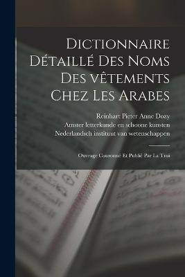Dictionnaire détaillé des noms des vêtements chez les Arabes; ouvrage couronné et publié par la Troi - Reinhart Pieter Anne Dozy - cover