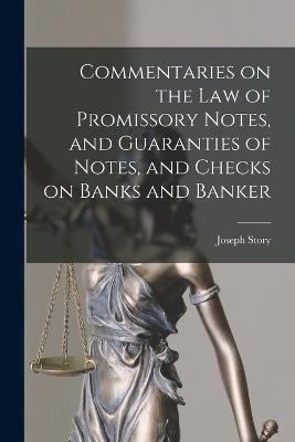 Commentaries on the law of Promissory Notes, and Guaranties of Notes, and Checks on Banks and Banker - Joseph Story - cover