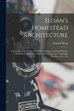 Sloan's Homestead Architecture: Containing Forty Designs for Villas, Cottages, and Farm Houses, With Essays On Style, Construction, Landscape Gardening, Furniture, Etc., Etc