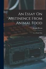 An Essay On Abstinence From Animal Food: As a Moral Duty
