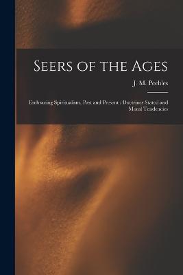 Seers of the Ages: Embracing Spiritualism, Past and Present: Doctrines Stated and Moral Tendencies - J M Peebles - cover