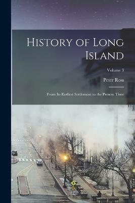 History of Long Island: From Its Earliest Settlement to the Present Time; Volume 3 - Peter Ross - cover