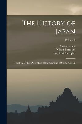 The History of Japan: Together With a Description of the Kingdom of Siam, 1690-92; Volume 3 - Engelbert Kaempfer,Simon Delboe,John Gaspar Scheuchzer - cover
