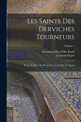 Les saints des derviches tourneurs; récits traduits du persan et annotés par Cl. Huart; Volume 1 - Clément Huart,Jalal Al-Din Rumi - cover