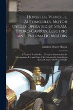 Horseless Vehicles, Automobiles, Motor Cycles Operated by Steam, Hydro-Carbon, Electric and Pneumatic Motors: A Practical Treatise for ... Everyone Interested in the Development, Use and Care of the Automobile, Including a Special Chapter On How to Build