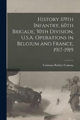 History 119th Infantry, 60th Brigade, 30th Division, U.S.A. Operations in Belgium and France, 1917-1919 - Coleman Berkley Conway - cover
