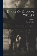 Diary Of Gideon Welles: Secretary Of The Navy Under Lincoln And Johnson; Volume 1
