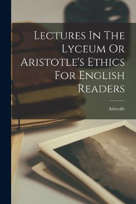 Lectures In The Lyceum Or Aristotle's Ethics For English Readers - cover