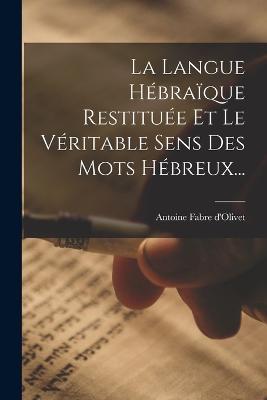 La Langue Hébraïque Restituée Et Le Véritable Sens Des Mots Hébreux... - Antoine Fabre D'Olivet - cover