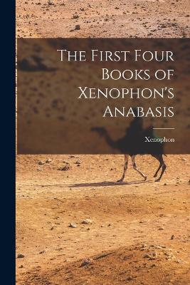 The First Four Books of Xenophon's Anabasis - Xenophon - cover