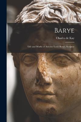 Barye; Life and Works of Antoine Louis Barye, Sculptor - Charles de Kay - cover