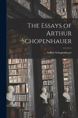 The Essays of Arthur Schopenhauer - Arthur Schopenhauer - cover