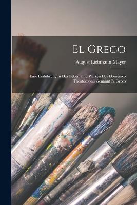 El Greco: Eine Einführung in Das Leben Und Wirken Des Domenico Theotocopuli Genannt El Greco - August Liebmann Mayer - cover