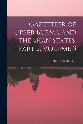 Gazetteer of Upper Burma and the Shan States, Part 2, volume 3 - James George Scott - cover