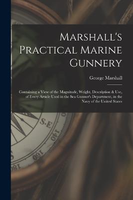 Marshall's Practical Marine Gunnery: Containing a View of the Magnitude, Weight, Description & Use, of Every Article Used in the Sea Gunner's Department, in the Navy of the United States - George Marshall - cover