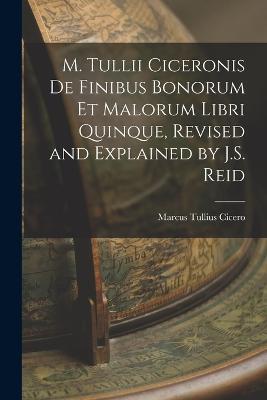 M. Tullii Ciceronis De Finibus Bonorum Et Malorum Libri Quinque, Revised and Explained by J.S. Reid - Marcus Tullius Cicero - cover
