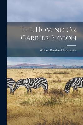 The Homing Or Carrier Pigeon - William Bernhard Tegetmeier - cover