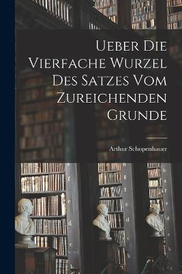 Ueber die vierfache Wurzel des Satzes vom zureichenden Grunde - Arthur Schopenhauer - cover
