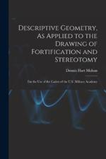 Descriptive Geometry, As Applied to the Drawing of Fortification and Stereotomy: For the Use of the Cadets of the U.S. Military Academy