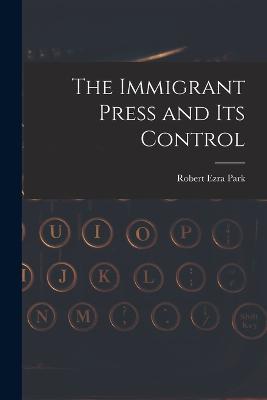 The Immigrant Press and its Control - Robert Ezra Park - cover