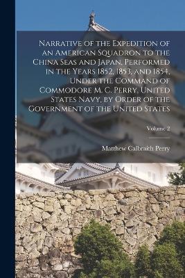 Narrative of the Expedition of an American Squadron to the China Seas and Japan, Performed in the Years 1852, 1853, and 1854, Under the Command of Commodore M. C. Perry, United States Navy, by Order of the Government of the United States; Volume 2 - Matthew Calbraith Perry - cover