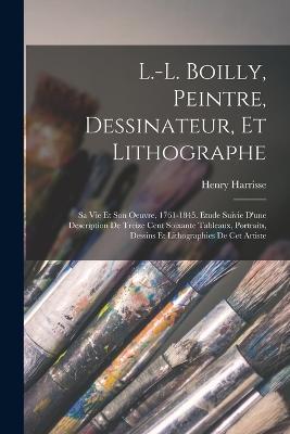 L.-L. Boilly, peintre, dessinateur, et lithographe; sa vie et son oeuvre, 1761-1845. Etude suivie d'une description de treize cent soixante tableaux, portraits, dessins et lithographies de cet artiste - Henry Harrisse - cover