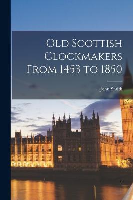 Old Scottish Clockmakers From 1453 to 1850 - John Smith - cover