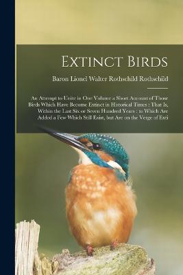 Extinct Birds: An Attempt to Unite in one Volume a Short Account of Those Birds Which Have Become Extinct in Historical Times: That is, Within the Last six or Seven Hundred Years: to Which are Added a few Which Still Exist, but are on the Verge of Exti - Lionel Walter Rothschild Rothschild - cover